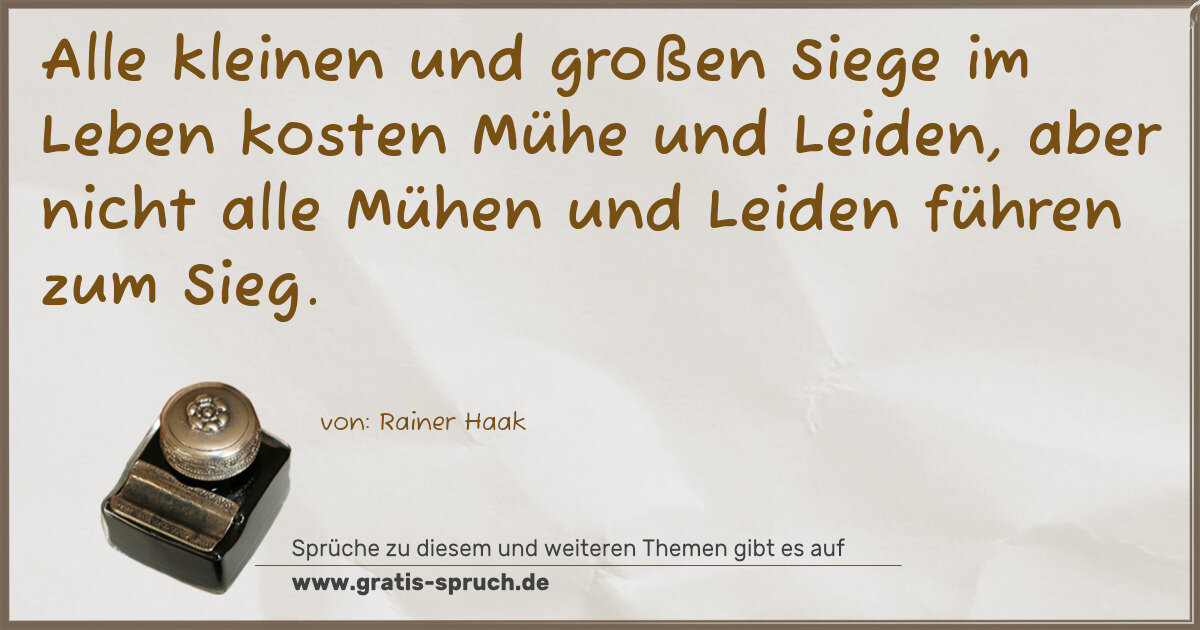 Spruchbild: Alle kleinen und großen Siege im Leben kosten Mühe und Leiden, aber nicht alle Mühen und L …