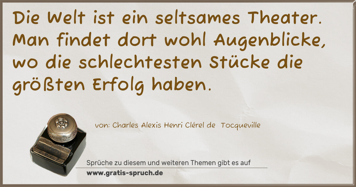 Spruchbild: Die Welt ist ein seltsames Theater. Man findet dort wohl Augenblicke, wo die schlechtest …