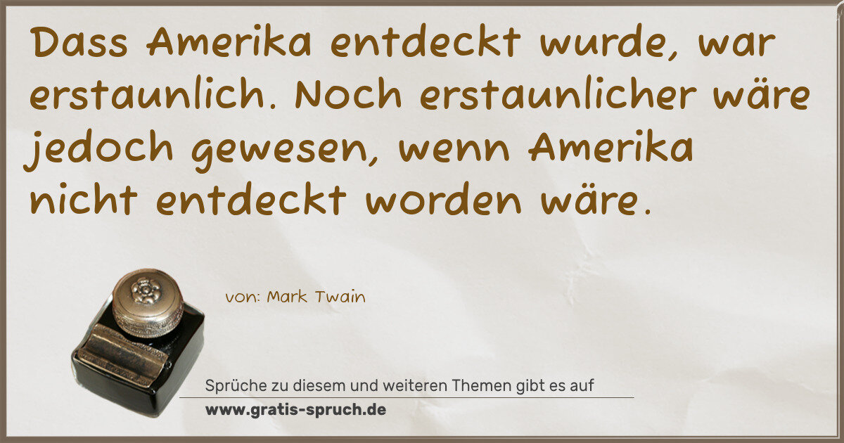 Spruchbild: Dass Amerika entdeckt wurde, war erstaunlich. Noch erstaunlicher wäre jedoch gewesen, we …