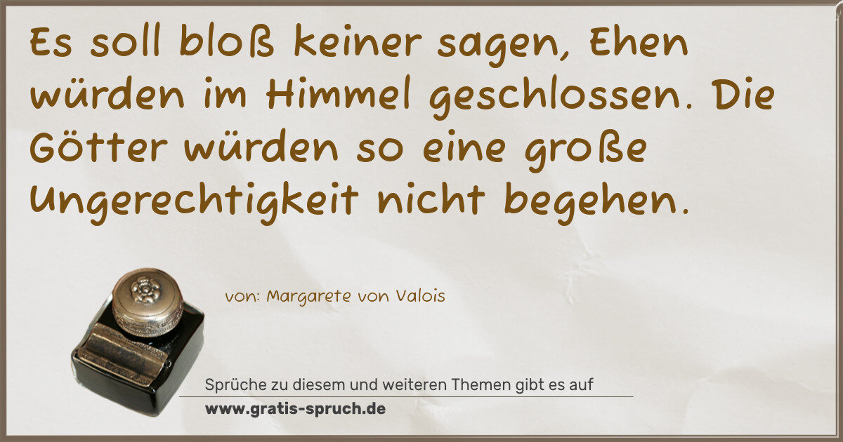 Spruchbild: Es soll bloß keiner sagen, Ehen würden im Himmel geschlossen. Die Götter würden so eine gr …