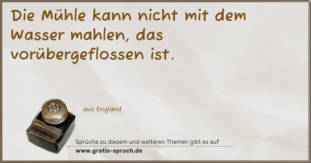 Spruchbild: Die Mühle kann nicht mit dem Wasser mahlen, das vorübergeflossen ist.
