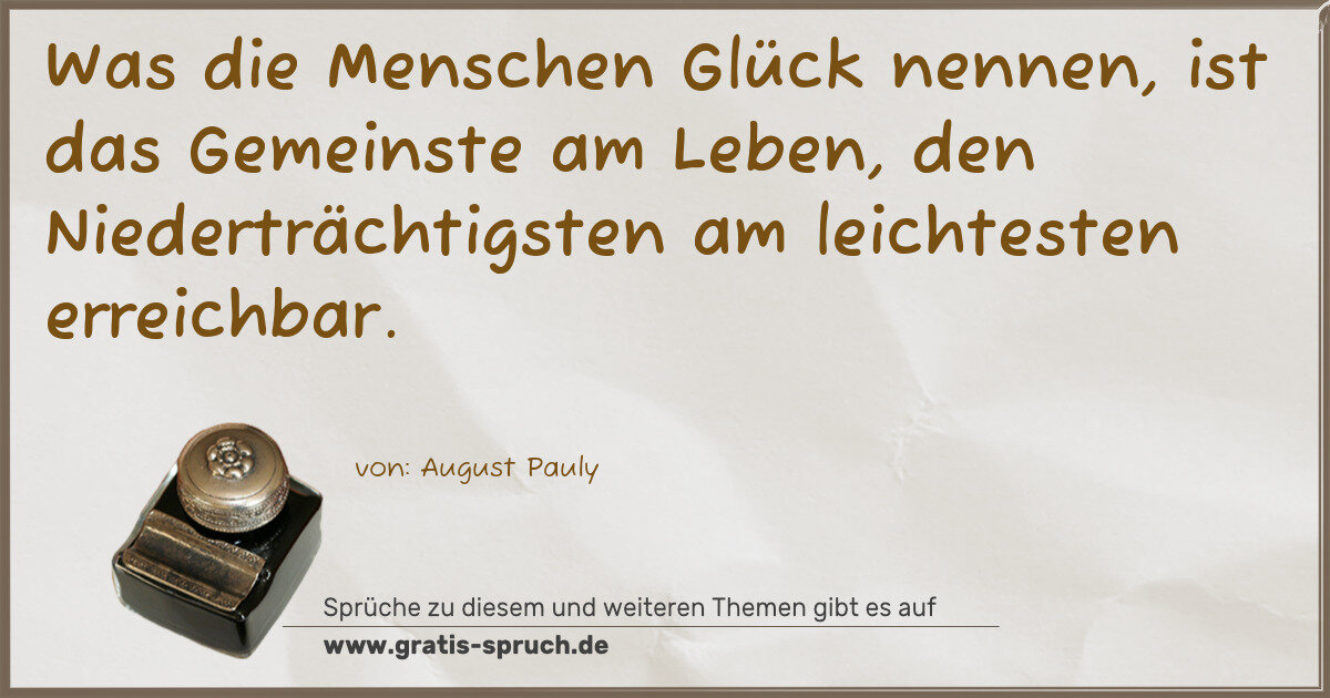 Spruchbild: Was die Menschen Glück nennen, ist das Gemeinste am Leben, den Niederträchtigsten am leich …