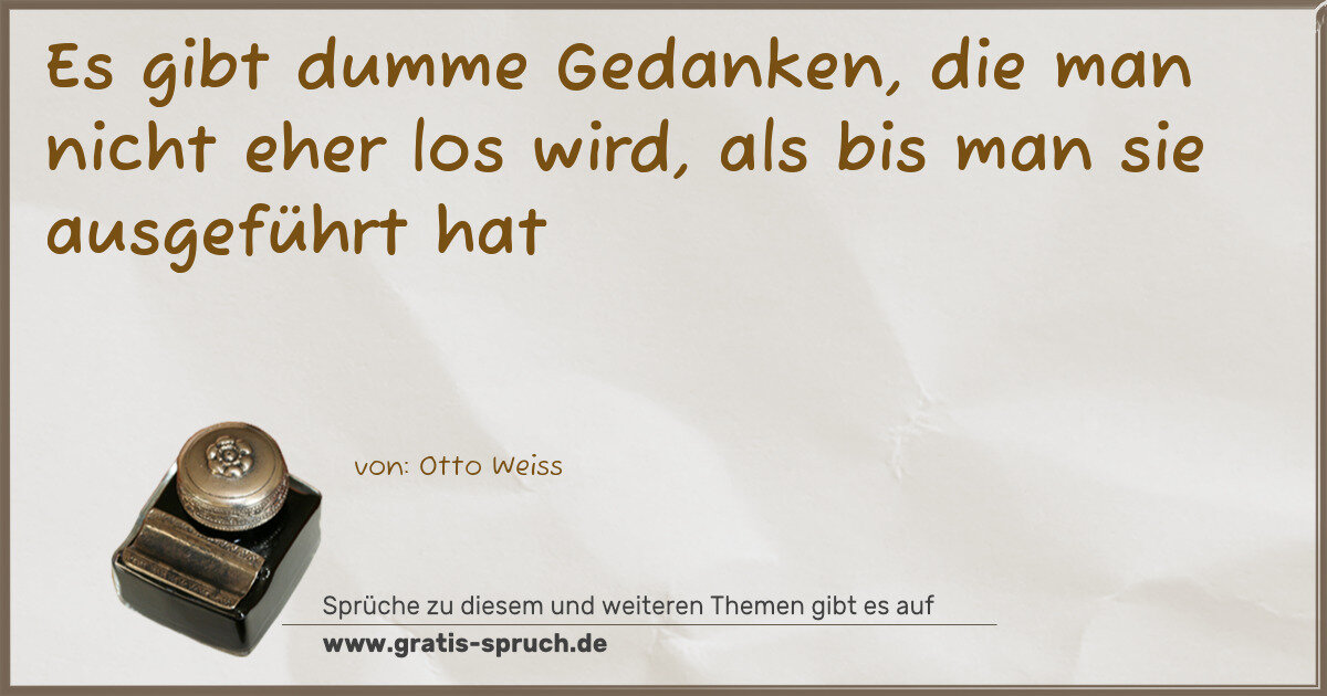 Spruchbild: Es gibt dumme Gedanken, die man nicht eher los wird, als bis man sie ausgeführt hat