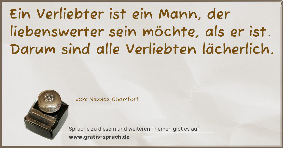 Spruchbild: Ein Verliebter ist ein Mann, der liebenswerter sein möchte, als er ist. Darum sind alle V …