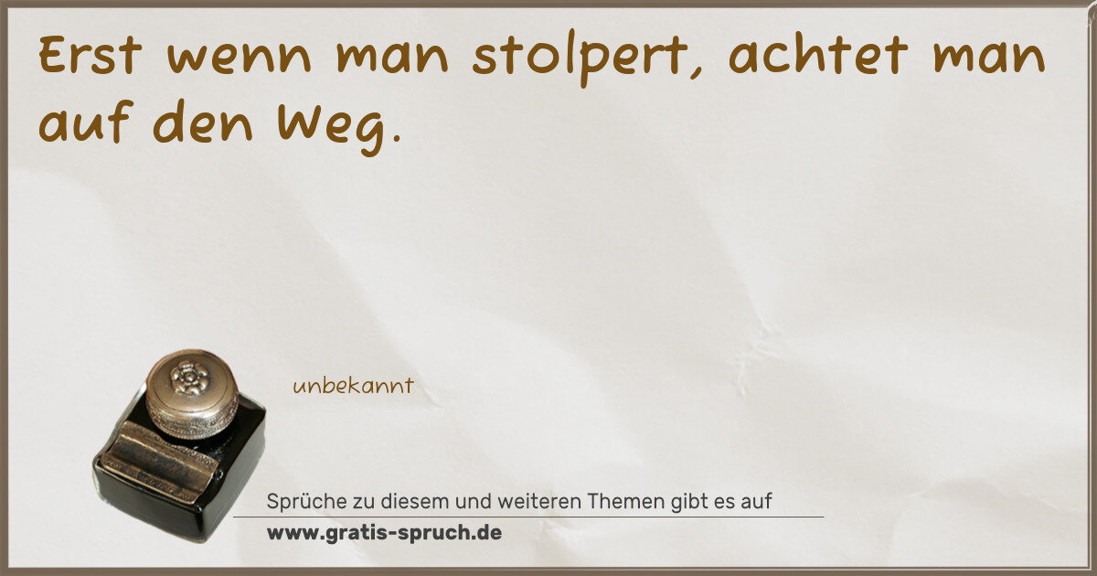Spruchbild: Erst wenn man stolpert, achtet man auf den Weg.