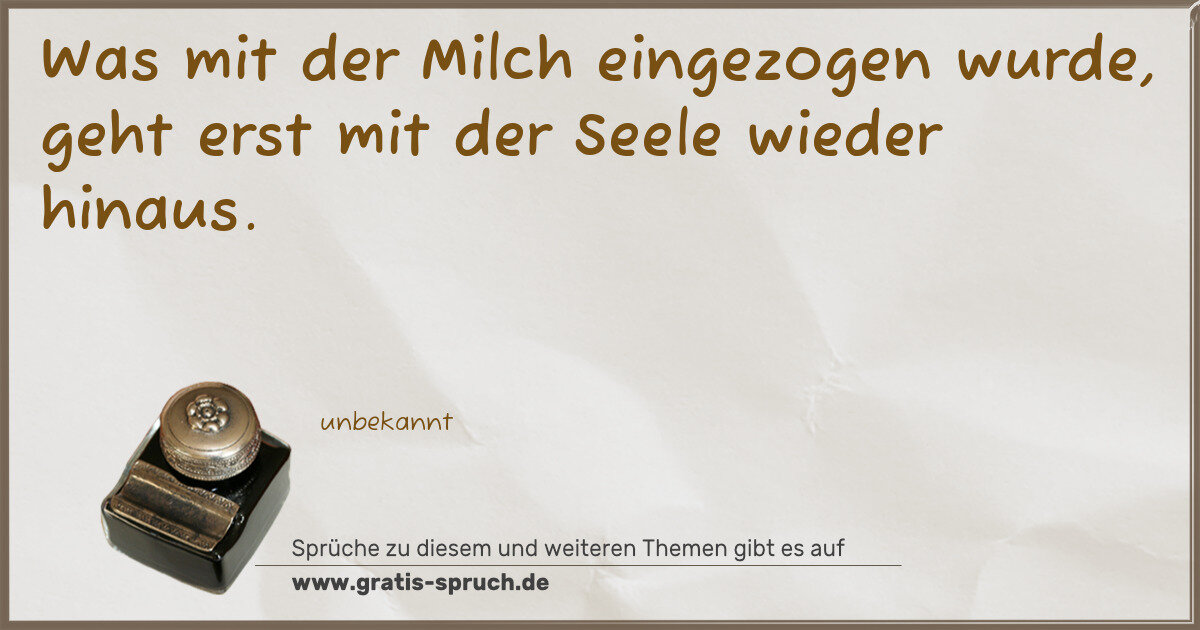 Spruchbild: Was mit der Milch eingezogen wurde, geht erst mit der Seele wieder hinaus.