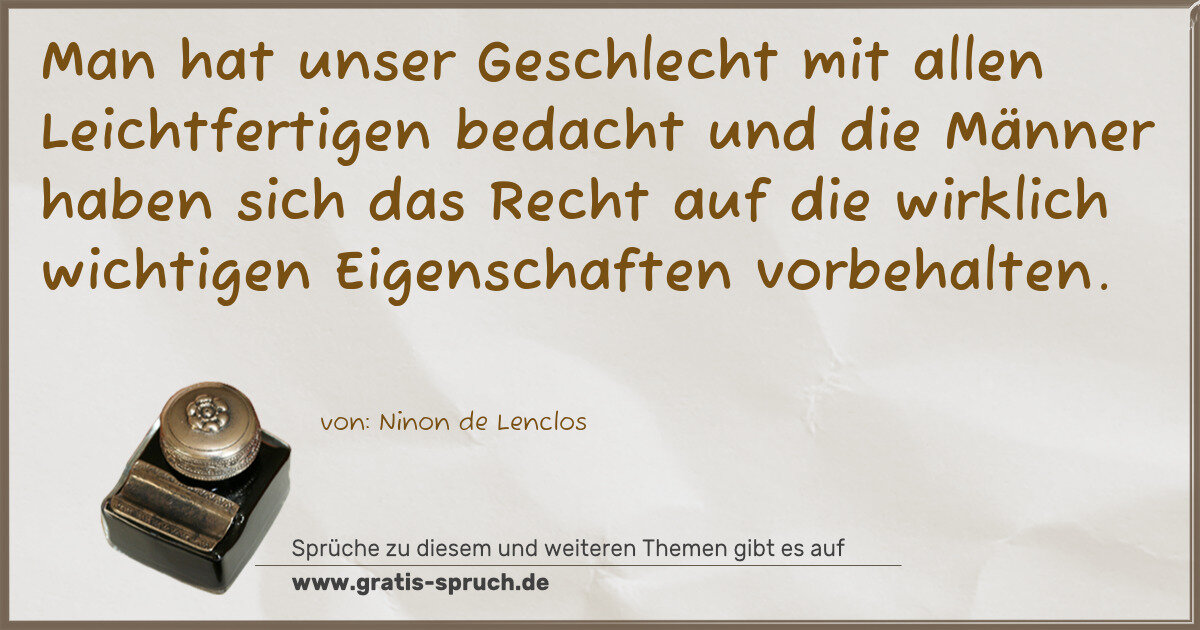 Spruchbild: Man hat unser Geschlecht mit allen Leichtfertigen bedacht und die Männer haben sich das Re …