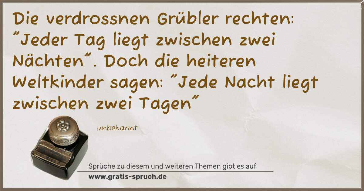 Spruchbild: Die verdrossnen Grübler rechten: "Jeder Tag liegt zwischen zwei Nächten". Doch die heitere …