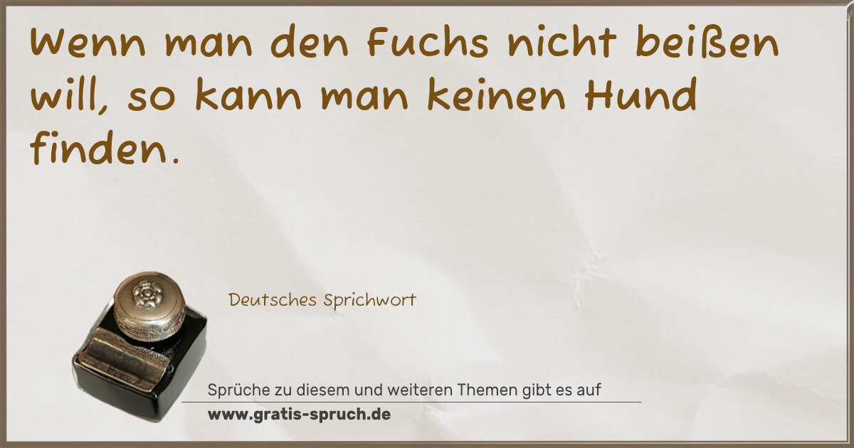 Spruchbild: Wenn man den Fuchs nicht beißen will, so kann man keinen Hund finden.