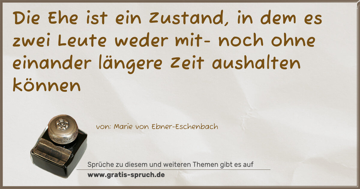 Spruchbild: Die Ehe ist ein Zustand, in dem es zwei Leute weder mit- noch ohne einander längere Zeit a …
