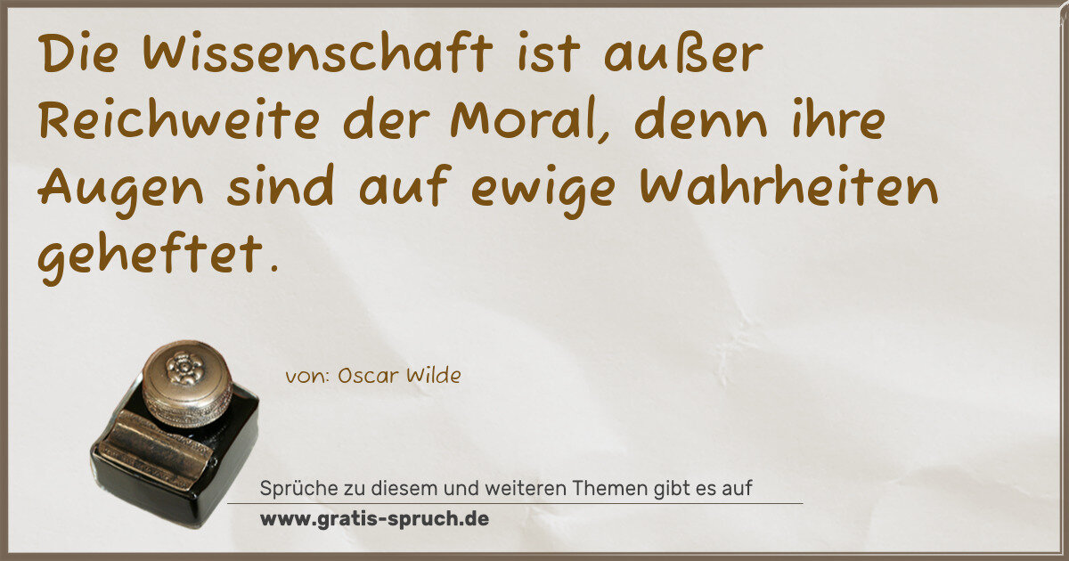 Spruchbild: Die Wissenschaft ist außer Reichweite der Moral, denn ihre Augen sind auf ewige Wahrheite …