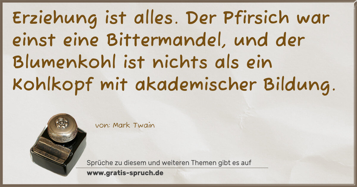 Spruchbild: Erziehung ist alles. Der Pfirsich war einst eine Bittermandel, und der Blumenkohl ist nich …