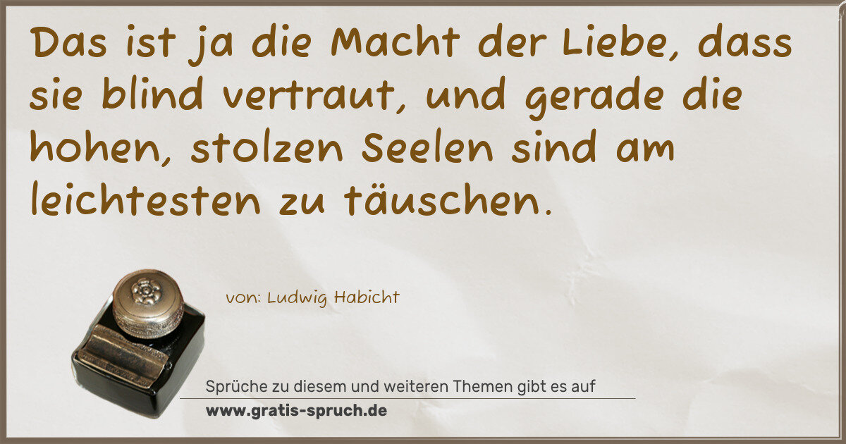 Spruchbild: Das ist ja die Macht der Liebe, dass sie blind vertraut, und gerade die hohen, stolzen Se …