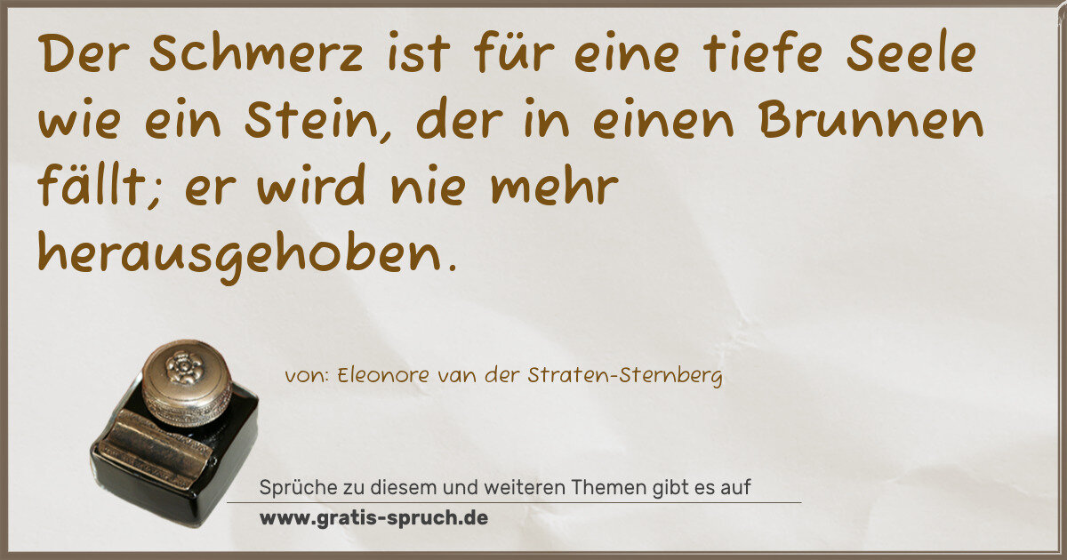 Spruchbild: Der Schmerz ist für eine tiefe Seele wie ein Stein, der in einen Brunnen fällt; er wird ni …