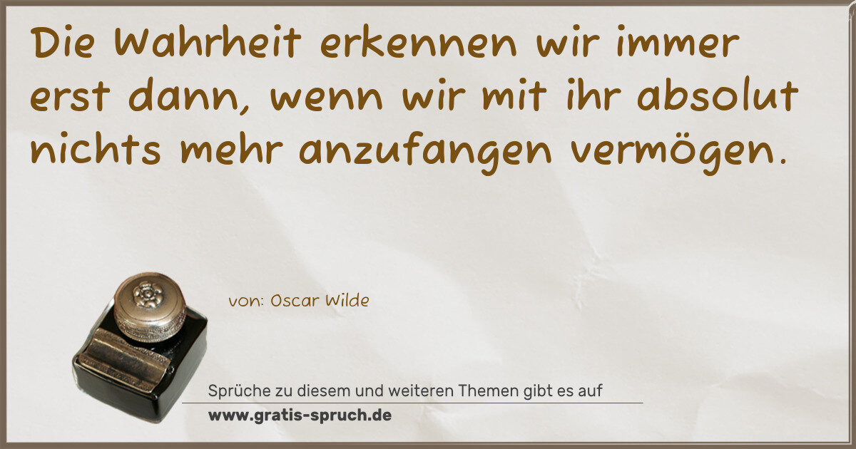 Spruchbild: Die Wahrheit erkennen wir immer erst dann, wenn wir mit ihr absolut nichts mehr anzufangen …
