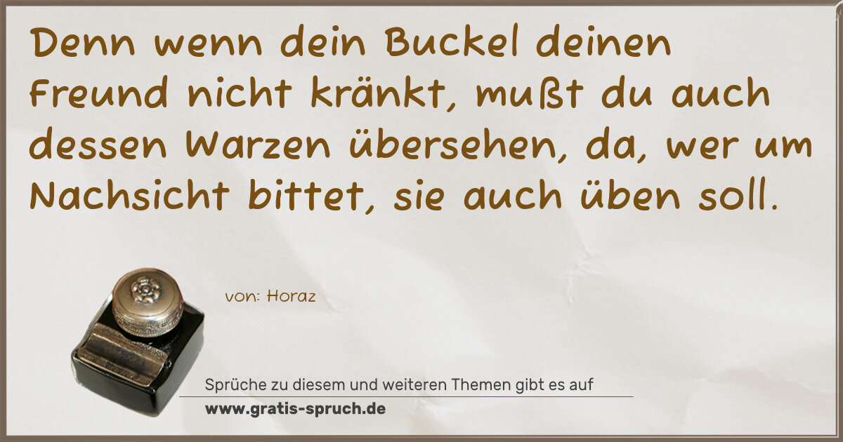 Spruchbild: Denn wenn dein Buckel deinen Freund nicht kränkt, mußt du auch dessen Warzen übersehen, da …