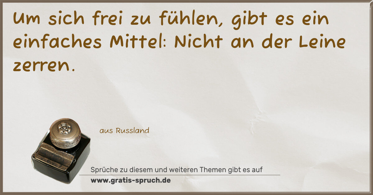 Spruchbild: Um sich frei zu fühlen, gibt es ein einfaches Mittel: Nicht an der Leine zerren.