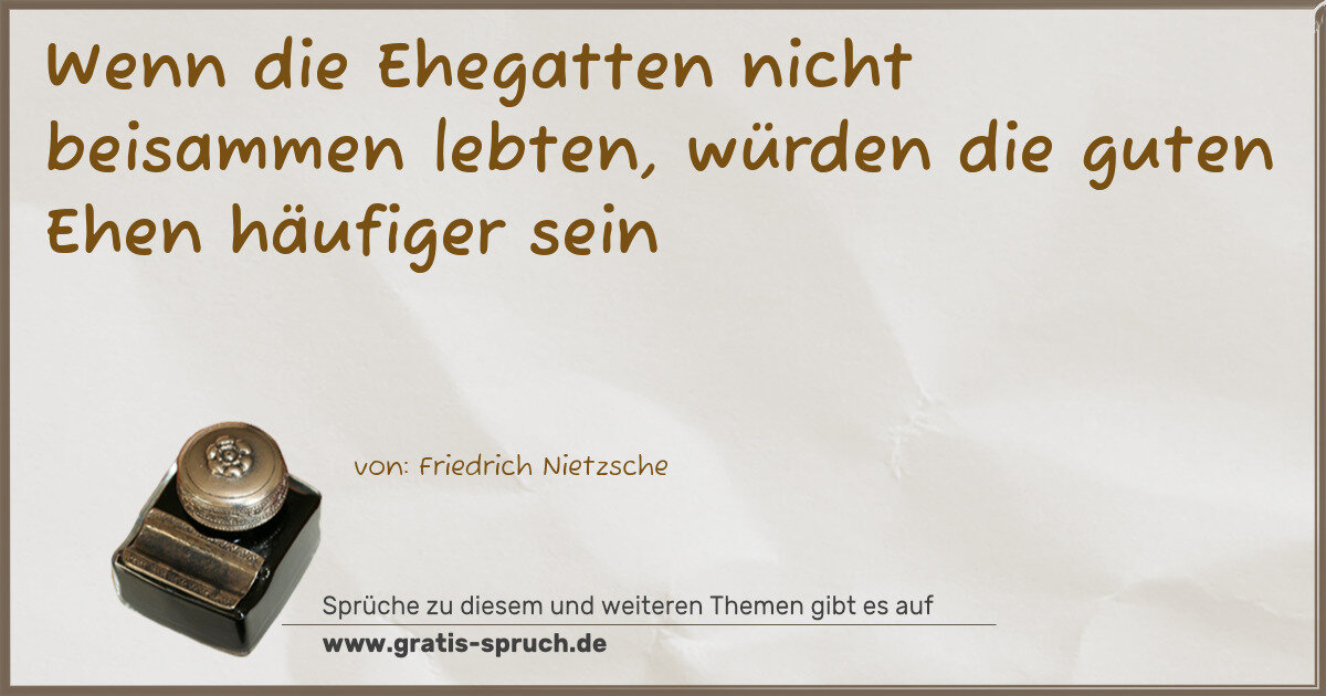 Spruchbild: Wenn die Ehegatten nicht beisammen lebten, würden die guten Ehen häufiger sein