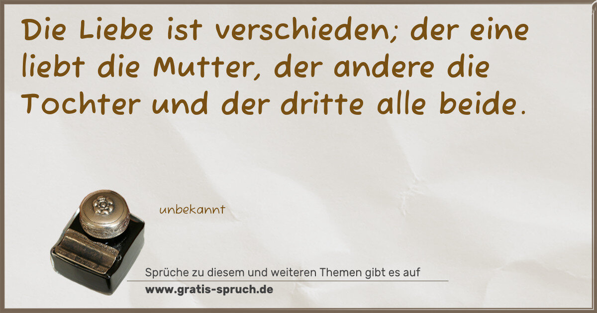 Spruchbild: Die Liebe ist verschieden; der eine liebt die Mutter, der andere die Tochter und der dr …