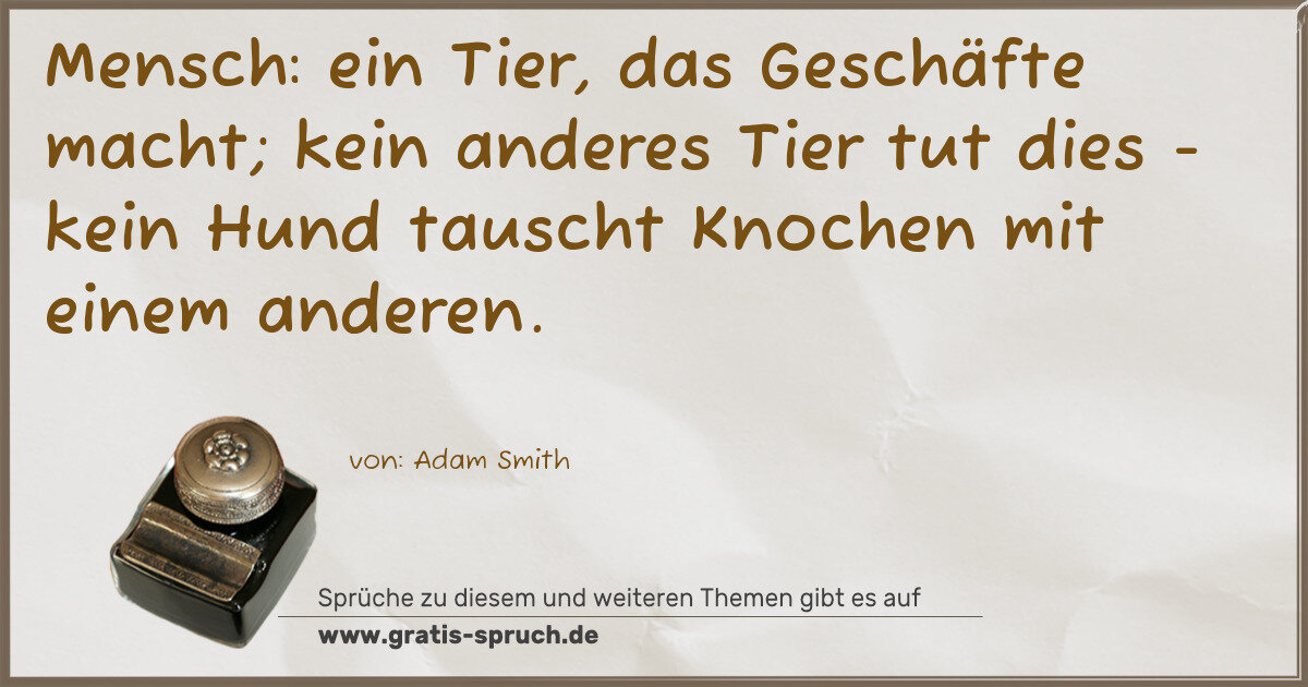 Spruchbild: Mensch: ein Tier, das Geschäfte macht; kein anderes Tier tut dies - kein Hund tauscht Kn …