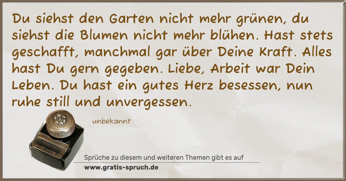 Spruchbild: Du siehst den Garten nicht mehr grünen, du siehst die Blumen nicht mehr blühen. Hast stets …