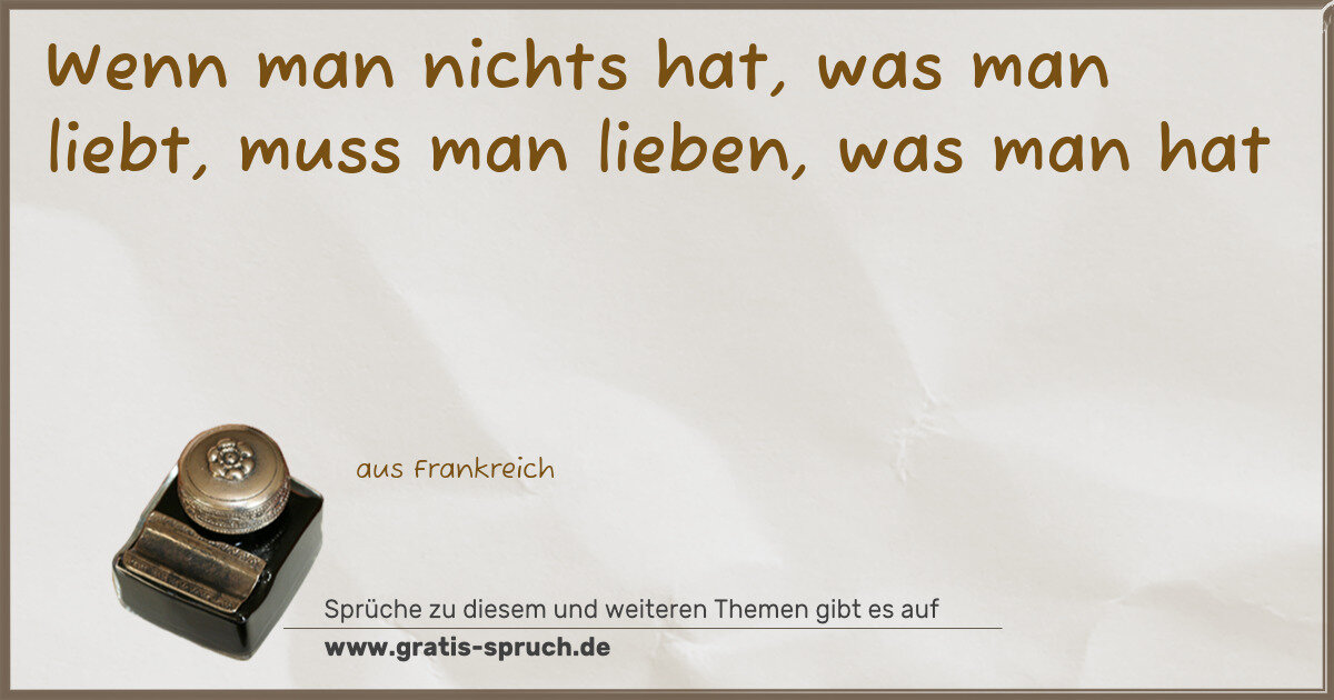 Spruchbild: Wenn man nichts hat, was man liebt, muss man lieben, was man hat
