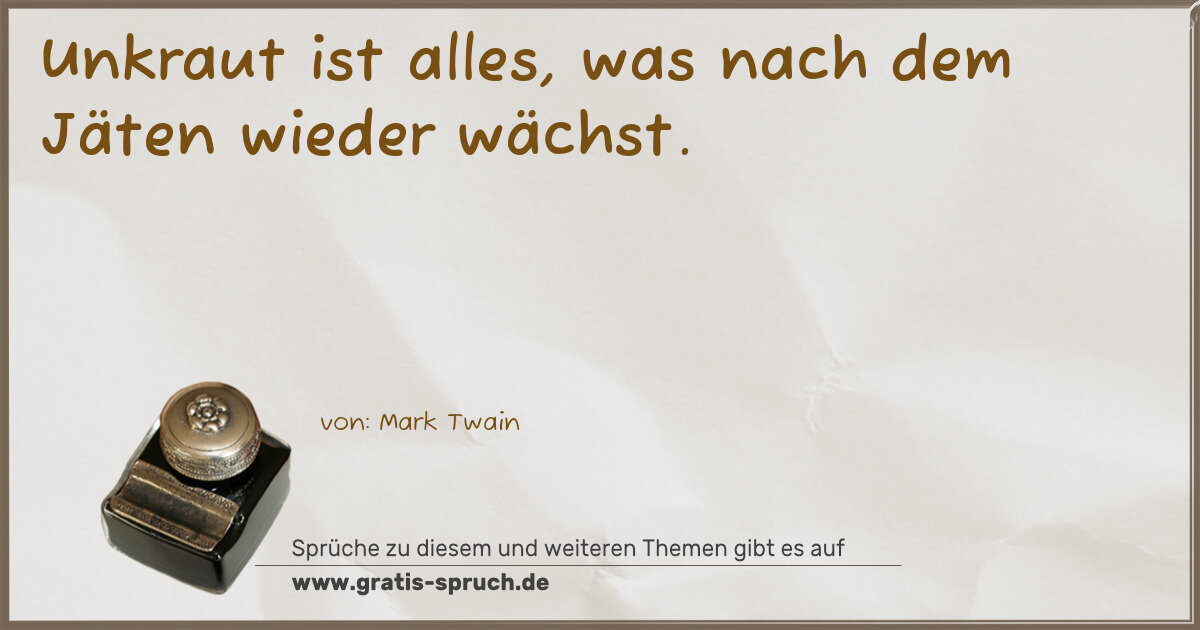 Spruchbild: Unkraut ist alles, was nach dem Jäten wieder wächst.