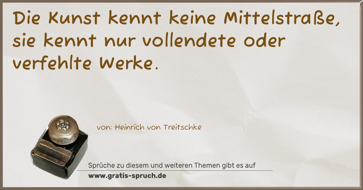 Spruchbild: Die Kunst kennt keine Mittelstraße, sie kennt nur vollendete oder verfehlte Werke.
