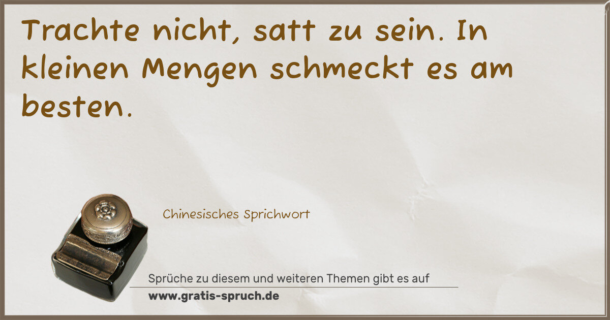 Spruchbild: Trachte nicht, satt zu sein. In kleinen Mengen schmeckt es am besten.