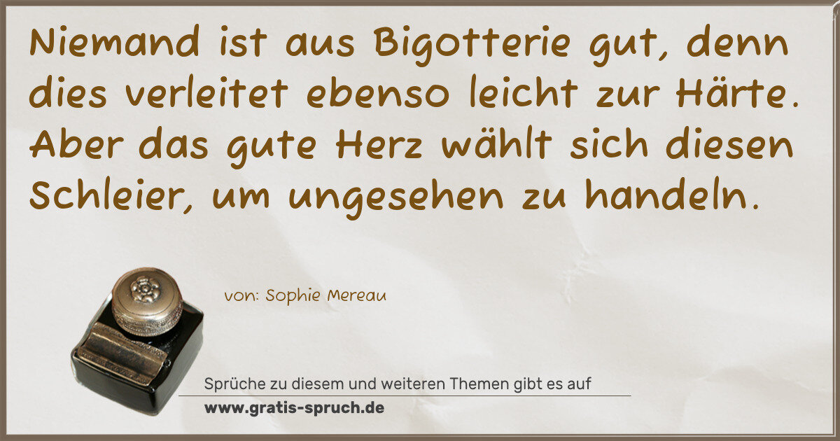 Spruchbild: Niemand ist aus Bigotterie gut, denn dies verleitet ebenso leicht zur Härte. Aber das gu …