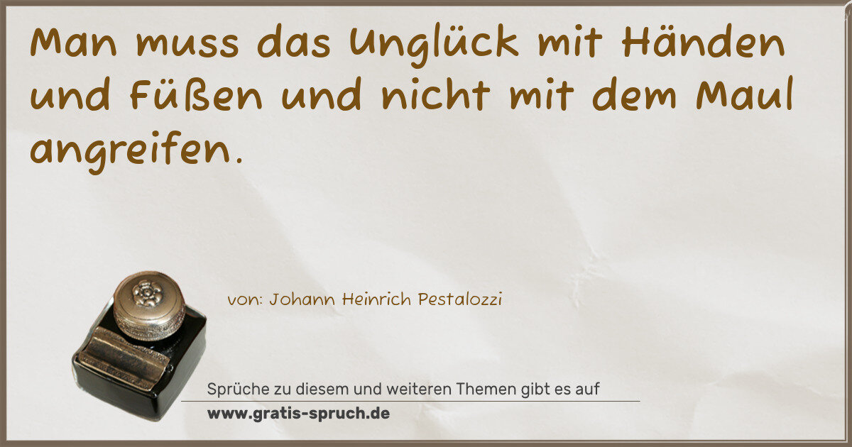 Spruchbild: Man muss das Unglück mit Händen und Füßen und nicht mit dem Maul angreifen.