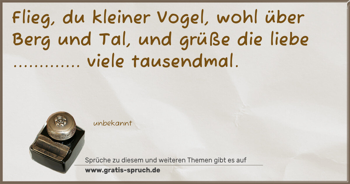 Spruchbild: Flieg, du kleiner Vogel, wohl über Berg und Tal, und grüße die liebe ............. viele t …