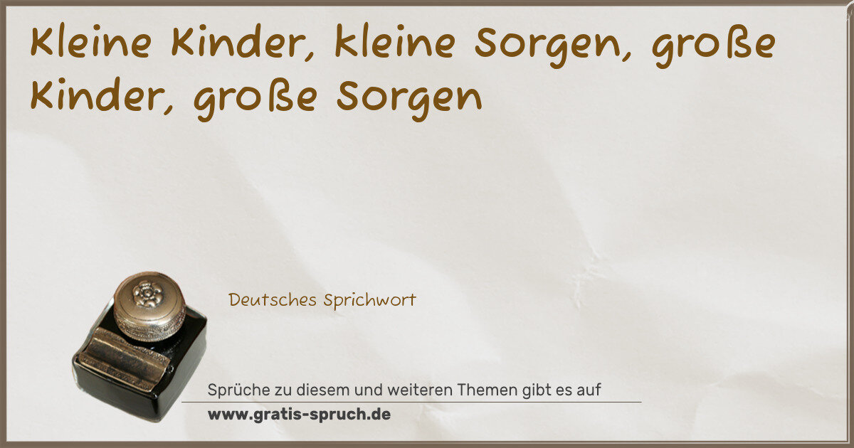 Spruchbild: Kleine Kinder, kleine Sorgen, große Kinder, große Sorgen