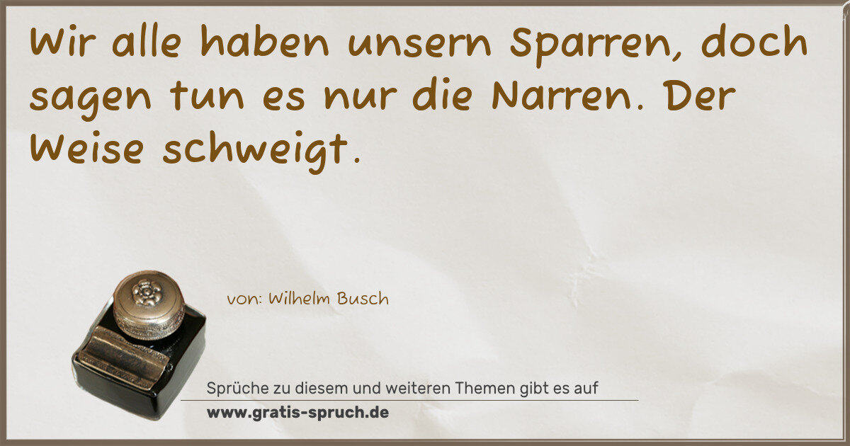 Spruchbild: Wir alle haben unsern Sparren, doch sagen tun es nur die Narren. Der Weise schweigt.