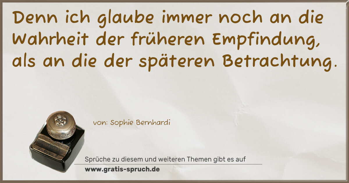 Spruchbild: Denn ich glaube immer noch an die Wahrheit der früheren Empfindung, als an die der spätere …