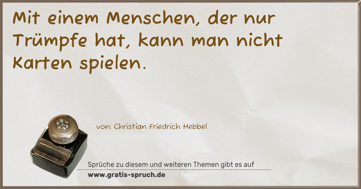 Spruchbild: Mit einem Menschen, der nur Trümpfe hat, kann man nicht Karten spielen.