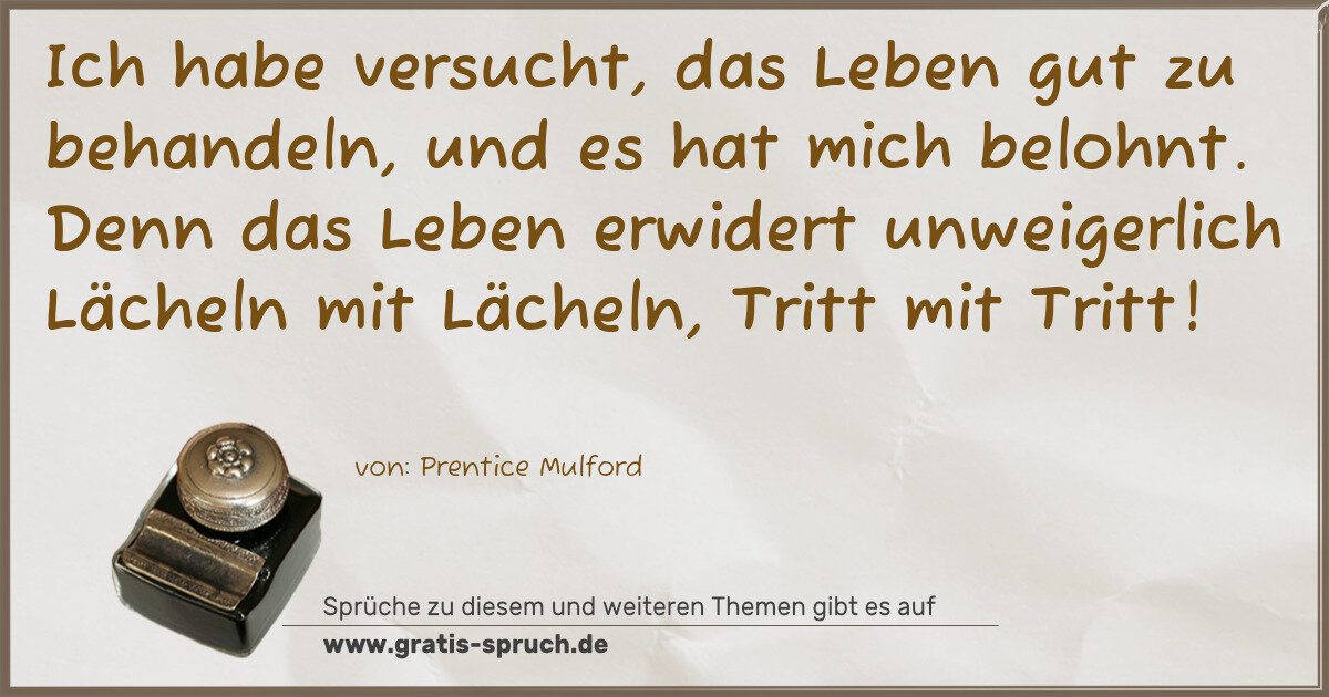 Spruchbild: Ich habe versucht, das Leben gut zu behandeln, und es hat mich belohnt. Denn das Leben e …