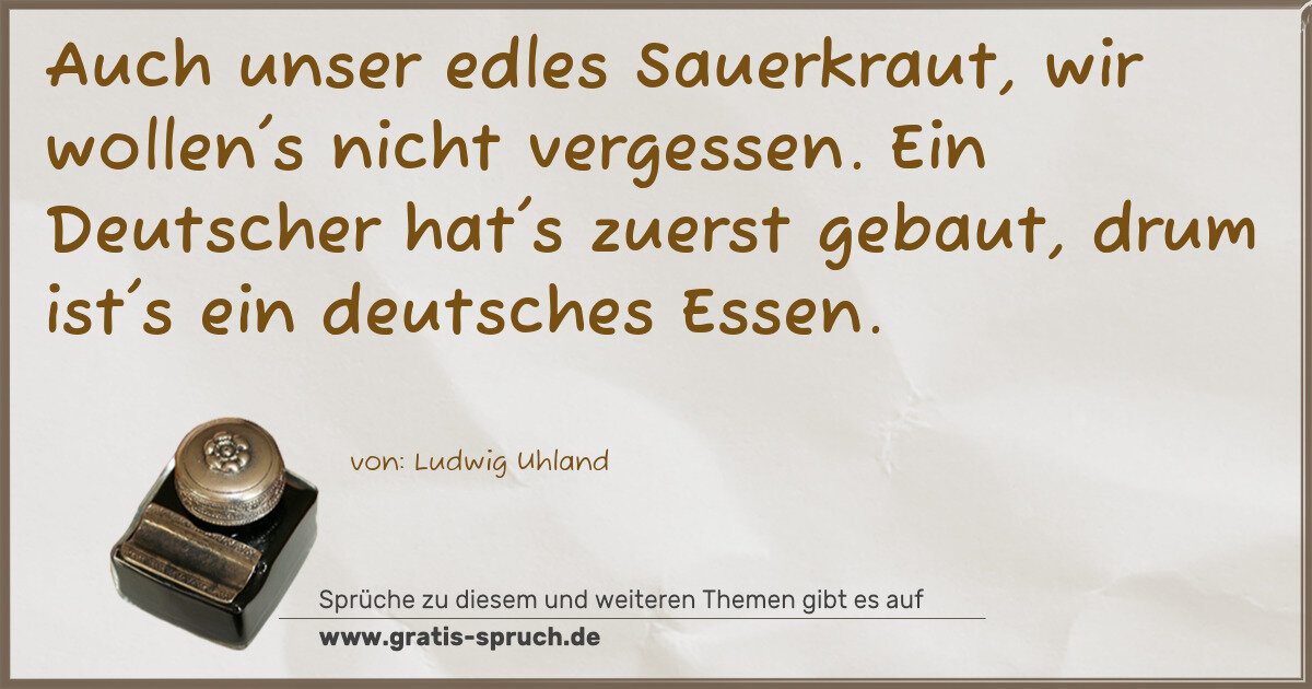 Spruchbild: Auch unser edles Sauerkraut, wir wollen's nicht vergessen. Ein Deutscher hat's zuerst ge …