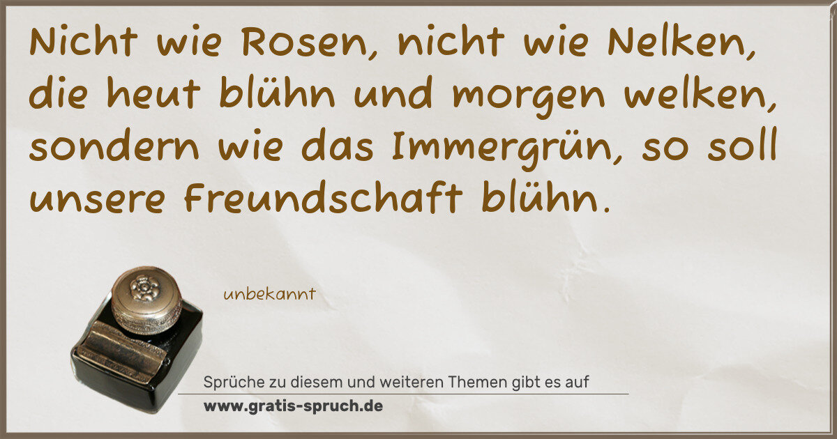 Spruchbild: Nicht wie Rosen, nicht wie Nelken, die heut blühn und morgen welken, sondern wie das Immer …