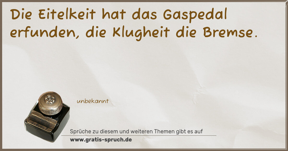 Spruchbild: Die Eitelkeit hat das Gaspedal erfunden, die Klugheit die Bremse.