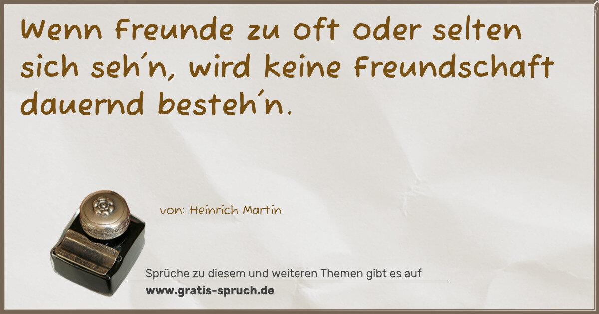 Spruchbild: Wenn Freunde zu oft oder selten sich seh'n, wird keine Freundschaft dauernd besteh'n.