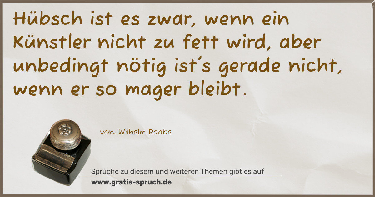 Spruchbild: Hübsch ist es zwar, wenn ein Künstler nicht zu fett wird, aber unbedingt nötig ist's gerad …