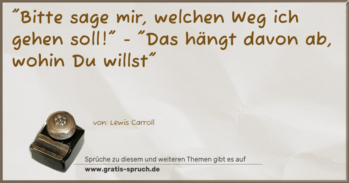 Spruchbild: "Bitte sage mir, welchen Weg ich gehen soll!" - "Das hängt davon ab, wohin Du willst"