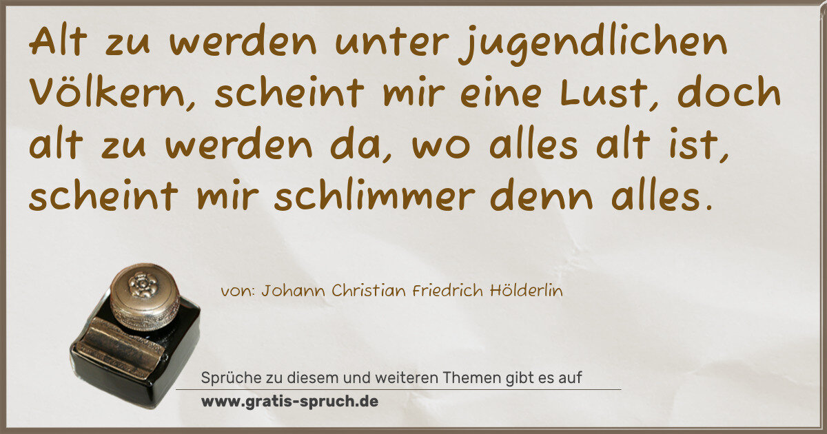 Spruchbild: Alt zu werden unter jugendlichen Völkern, scheint mir eine Lust, doch alt zu werden da, wo …