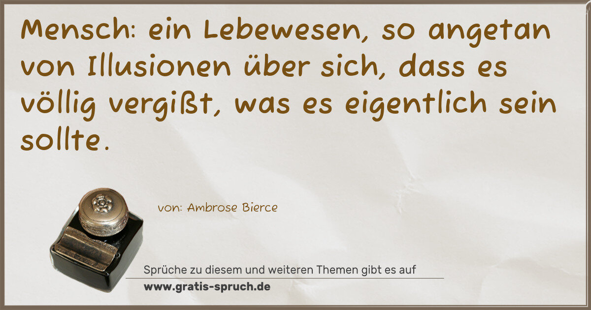 Spruchbild: Mensch: ein Lebewesen, so angetan von Illusionen über sich, dass es völlig vergißt, was …