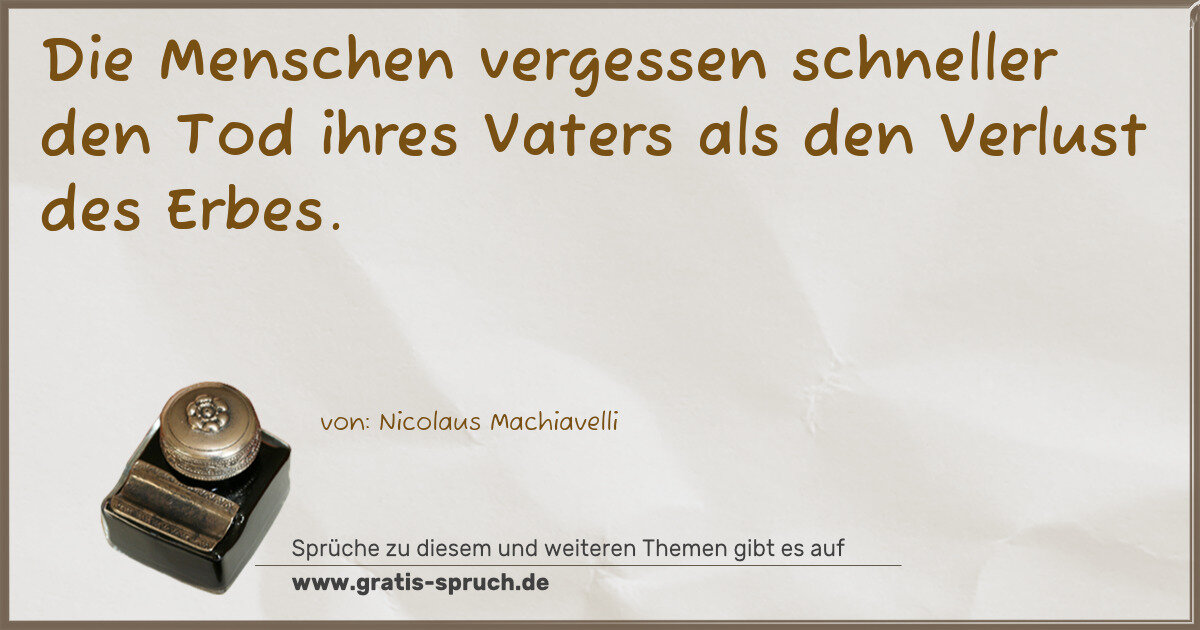 Spruchbild: Die Menschen vergessen schneller den Tod ihres Vaters als den Verlust des Erbes.