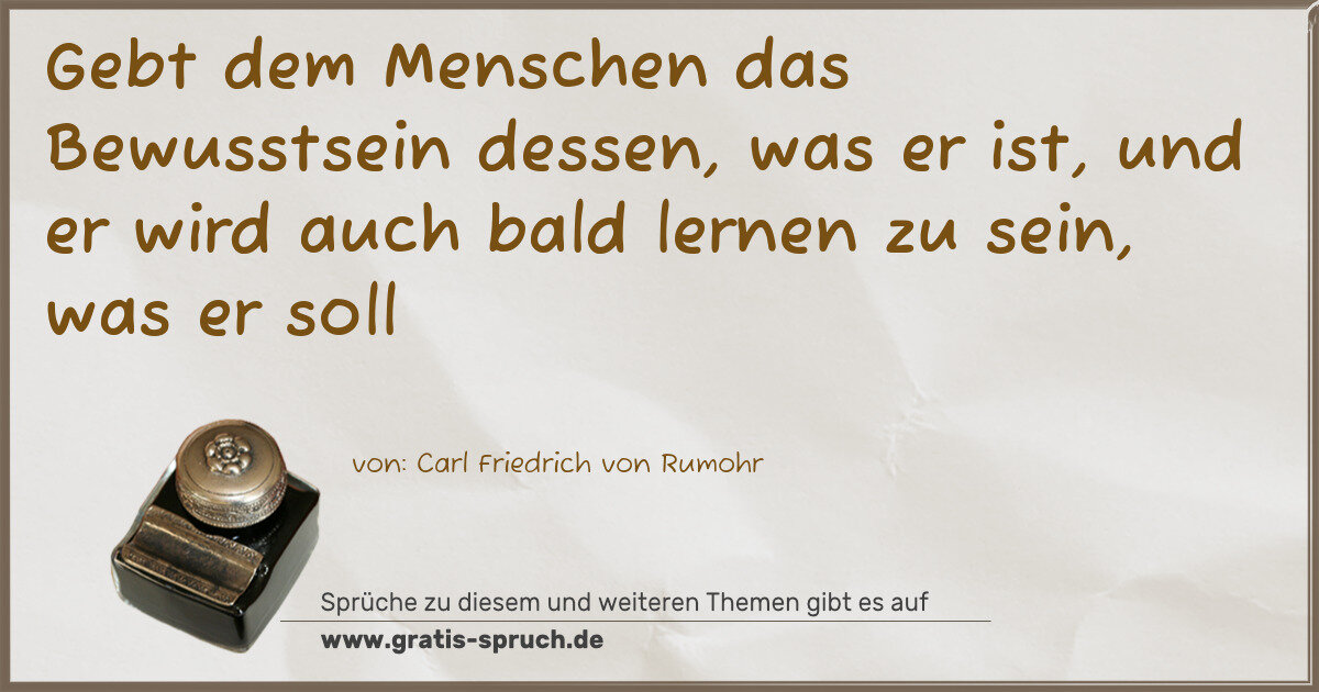 Spruchbild: Gebt dem Menschen das Bewusstsein dessen, was er ist, und er wird auch bald lernen zu sein …