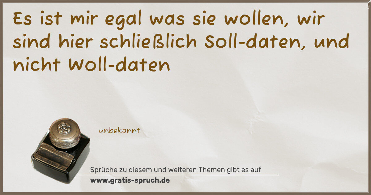 Spruchbild: Es ist mir egal was sie wollen, wir sind hier schließlich Soll-daten, und nicht Woll-date …
