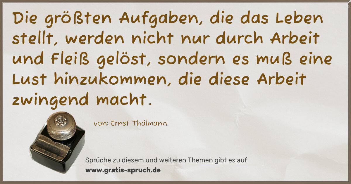 Spruchbild: Die größten Aufgaben, die das Leben stellt, werden nicht nur durch Arbeit und Fleiß gelös …