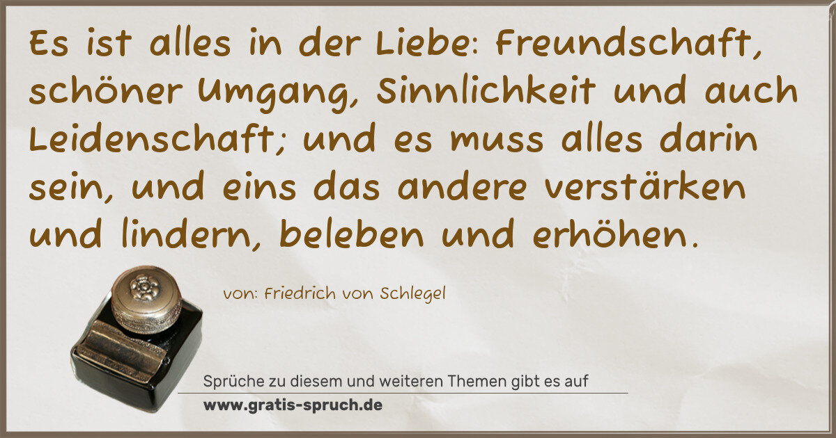 Spruchbild: Es ist alles in der Liebe: Freundschaft, schöner Umgang, Sinnlichkeit und auch Leidenschaf …